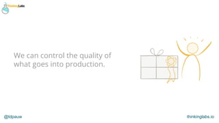 @tdpauw thinkinglabs.io
We can control the quality of
what goes into production.
 