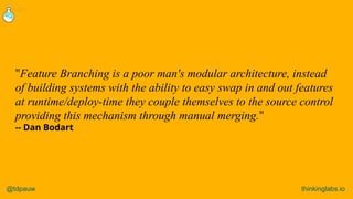 @tdpauw thinkinglabs.io
"Feature Branching is a poor man's modular architecture, instead
of building systems with the abil...