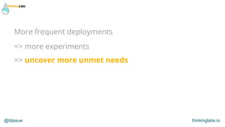 @tdpauw thinkinglabs.io
=> more experiments
=> uncover more unmet needs
More frequent deployments
 