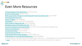 @tdpauw thinkinglabs.io
Even More Resources
Introducing Branch by Abstraction, Paul Hammant
Branch by Abstraction, Martin ...