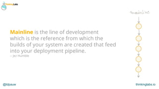 @tdpauw thinkinglabs.io
Mainline is the line of development
which is the reference from which the
builds of your system ar...
