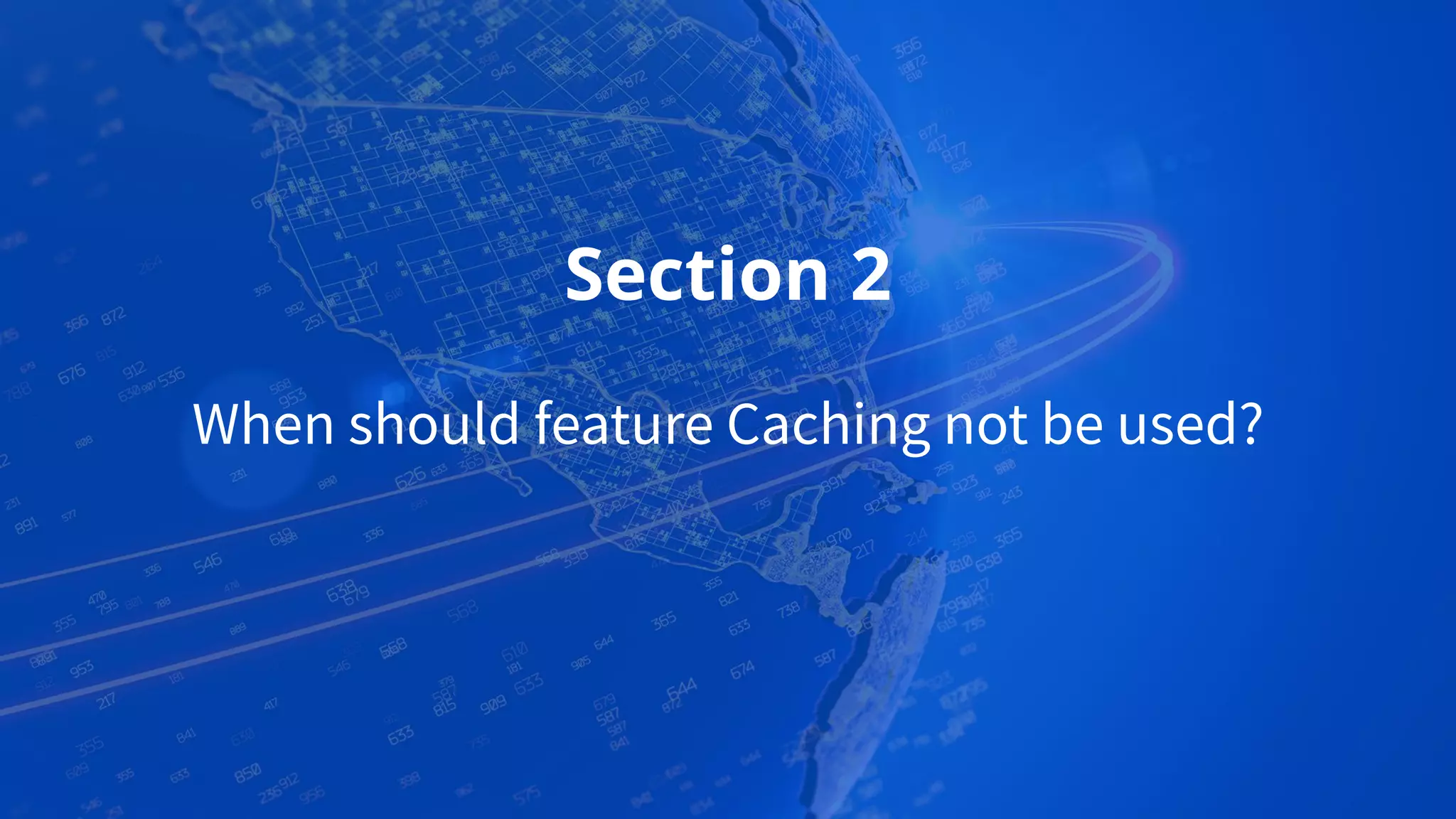 Section 2
When should feature Caching not be used?
 
