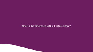 What is the difference with a Feature Store?
 