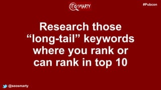 Research those
“long-tail” keywords
where you rank or
can rank in top 10
@seosmarty
#Pubcon
 