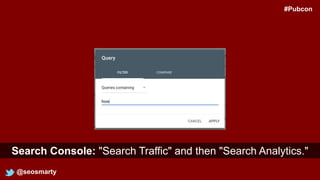 @seosmarty
Search Console: "Search Traffic" and then "Search Analytics."
#Pubcon
 