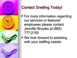 Contact Snelling Today! For more information regarding our services or featured employees please contact Jennifer Broyles at (865) 777-2150 We look forward to assisting with your staffing needs! 