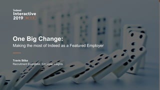 One Big Change:
Making the most of Indeed as a Featured Employer
Travis Stiba
Recruitment Evangelist, Employer Insights
 