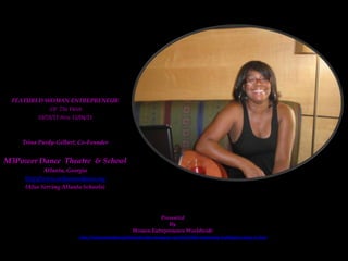 FEATURED WOMAN ENTREPRENEUR
             Of The Week
        10/28/11 thru 11/04/11



    Trina Purdy-Gilbert, Co-Founder


M3Power Dance Theatre & School
            Atlanta, Georgia
     http://www.m3powerdance.org
     (Also Serving Atlanta Schools)




                                                             Presented
                                                                 By
                                                    Women Entrepreneurs Worldwide
                         http://womensbodybeautifulaudiovideo.blogspot.com/2010/08/relationship-buildingits-major-in.html
 