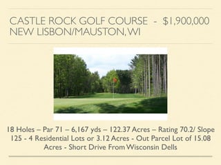 CASTLE ROCK GOLF COURSE - $1,900,000	

NEW LISBON/MAUSTON,WI
18 Holes – Par 71 – 6,167 yds – 122.37 Acres – Rating 70.2/ S...