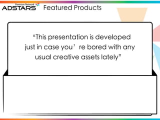 Featured Products



 “This presentation is developed
just in case you’re bored with any
   usual creative assets lately”
 
