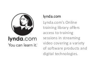 lynda.com
Lynda.com's Online
training library offers
access to training
sessions in streaming
video covering a variety
of software products and
digital technologies.
 