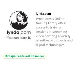 lynda.com
Lynda.com's Online
training library offers
access to training
sessions in streaming
video covering a variety
of software products and
digital technologies.
Kresge Featured Resource
 
