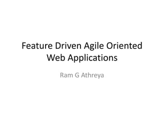 Feature Driven Agile Oriented
Web Applications
Ram G Athreya
 
