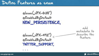 @hendrikEbberswww.guigarage.com
Define Features as enum
!
@Issue(„JFX-638“)
@EnabledByDefault
NEW_PERSISTENCE,
!
@Issue(„JFX-492“)
@EnabledByDefault
TWITTER_SUPPORT,
. . .
add
metadata to
describe the
feature
 