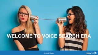 WELCOME TO VOICE SEARCH ERA
Andraž Štalec
 
