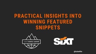 PRACTICAL INSIGHTS INTO
WINNING FEATURED
SNIPPETS
@izzionfire
 