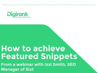 How to achieve
Featured Snippets
From a webinar with Izzi Smith, SEO
Manager of Sixt
 