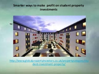 Smarter ways to make profit on student property
investments
http://www.globalpropertyinvestors.co.uk/propertycategory/stu
dent-investment-property/
 