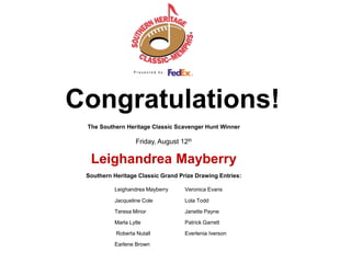 Congratulations!  The Southern Heritage Classic Scavenger Hunt Winner Friday, August 12th   Leighandrea Mayberry     Southern Heritage Classic Grand Prize Drawing Entries: Leighandrea Mayberry	Veronica Evans Jacqueline ColeLola Todd 		Teresa Minor		Janette Payne 	Marla Lytle		Patrick Garrett 	 Roberta NutallEverlenia Iverson 	Earlene Brown	 