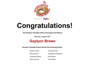Congratulations!  The Southern Heritage Classic Scavenger Hunt Winner Monday, August 22nd   Gaylynn Brown      Southern Heritage Classic Grand Prize Drawing Entries: Gaylynn Brown	Jacqueline Cole Monica BrownLeighandrea  Mayberry 		Jacqueline Keaton	Geoff Mason Olivia Johnson	Teresa Minor	 