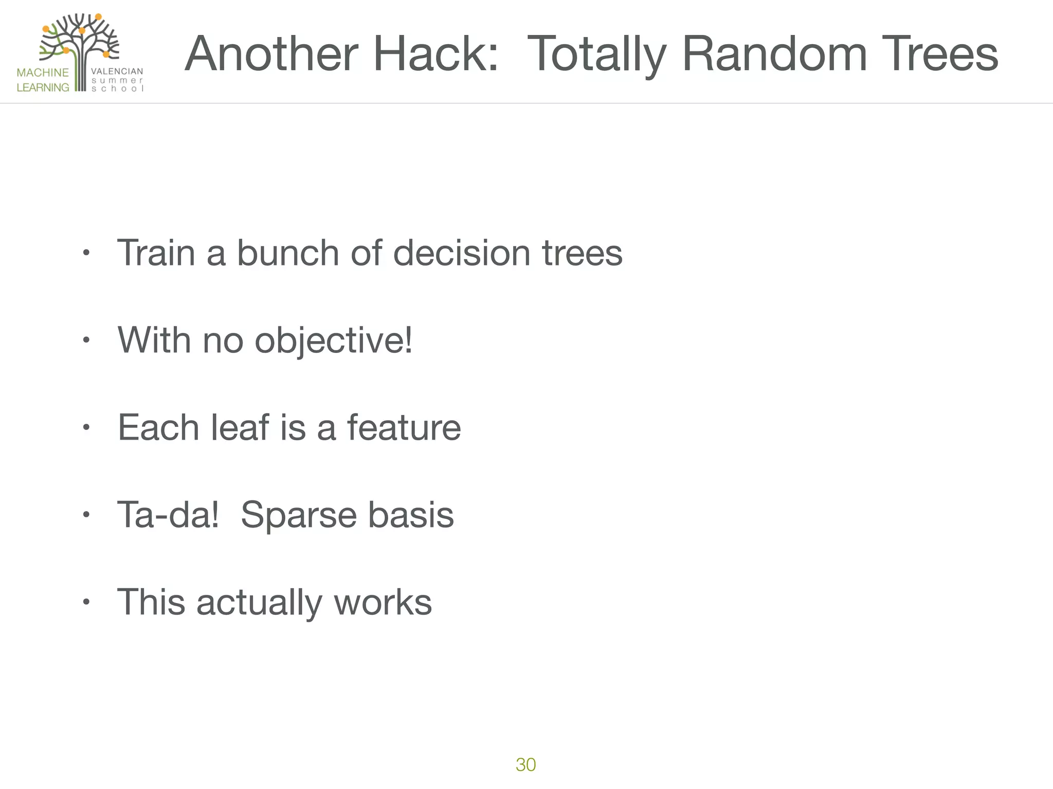 Another Hack: Totally Random Trees
• Train a bunch of decision trees

• With no objective!

• Each leaf is a feature

• Ta-da! Sparse basis

• This actually works
30
 