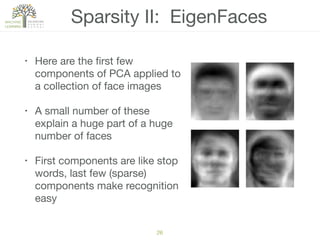 Sparsity II: EigenFaces
• Here are the ﬁrst few
components of PCA applied to
a collection of face images

• A small number of these
explain a huge part of a huge
number of faces

• First components are like stop
words, last few (sparse)
components make recognition
easy
26
 
