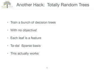 Another Hack: Totally Random Trees
• Train a bunch of decision trees

• With no objective!

• Each leaf is a feature

• Ta-da! Sparse basis

• This actually works
30
 