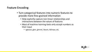 Feature	Encoding
6x	
• Turn	categorical	features	into	numeric	features	to	
provide	more	fine-grained	information
• Help	explicitly	capture	non-linear	relationships	and	
interactions	between	the	values	of	features
• Most	of	machine	learning	tools	only	accept	numbers	as	
their	input
• xgboost,	gbm,	glmnet,	libsvm,	liblinear,	etc.
 