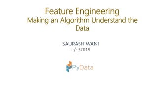 Feature Engineering
Making an Algorithm Understand the
Data
SAURABH WANI
--/--/2019
 