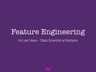Feature Engineering
HJ van Veen - Data Scientist at Nubank
 