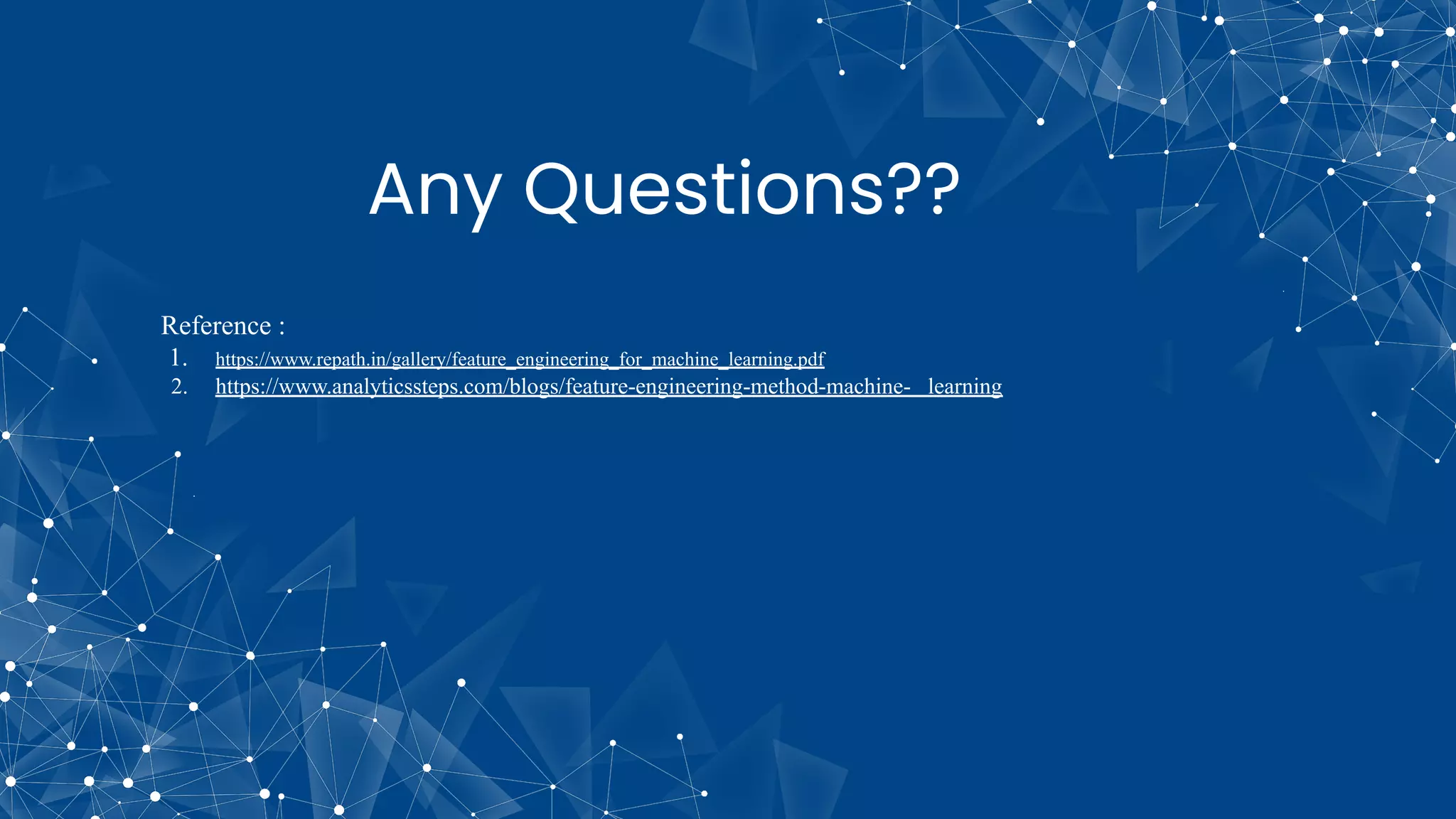 Any Questions??
Reference :
1. https://www.repath.in/gallery/feature_engineering_for_machine_learning.pdf
2. https://www.analyticssteps.com/blogs/feature-engineering-method-machine- learning
 