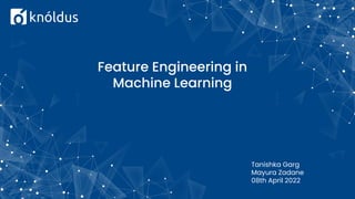 Feature Engineering in
Machine Learning
Tanishka Garg
Mayura Zadane
08th April 2022
 