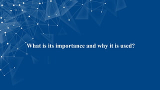 What is its importance and why it is used?
 