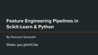 Feature Engineering Pipelines in
Scikit-Learn & Python
By Ramesh Sampath
Slides: goo.gl/sHC3iw
 