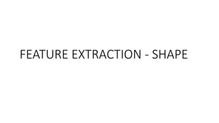 FEATURE EXTRACTION - SHAPE
 
