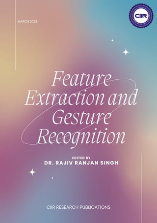 Feature
Extractionand
Gesture
Recognition
MARCH 2023
CIIR RESEARCH PUBLICATIONS
EDITED BY
DR. RAJIV RANJAN SINGH
 