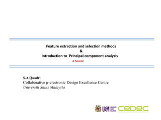 S.A.Quadri Collaborative µ-electronic Design Excellence Centre Universiti Sains Malaysia  Feature extraction and selection methods & Introduction to  Principal component analysis  A Tutorial  