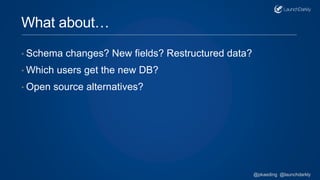 What about…
• Schema changes? New fields? Restructured data?
• Which users get the new DB?
• Open source alternatives?
@pkaeding @launchdarkly
 