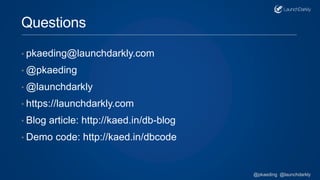 Questions
• pkaeding@launchdarkly.com
• @pkaeding
• @launchdarkly
• https://launchdarkly.com
• Blog article: http://kaed.in/db-blog
• Demo code: http://kaed.in/dbcode
@pkaeding @launchdarkly
 