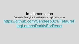 Implementation
Get code from github and replace keyId with yours
https://github.com/Sandeep821/FetaureF
lagLaunchDarklyForReact
 