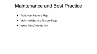 Maintenance and Best Practice
● Track your Feature Flags
● Maintain/cleanup Feature Flags
● Setup Alert/Notification
 
