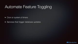 @danaluther
Automate Feature Toggling
Cron or system.d timers
Services that trigger database updates
 