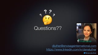 @danaluther
Questions??
🤔
?
? ?
?
https://www.linkedin.com/in/danaluther
dluther@envisageinternational.com
 