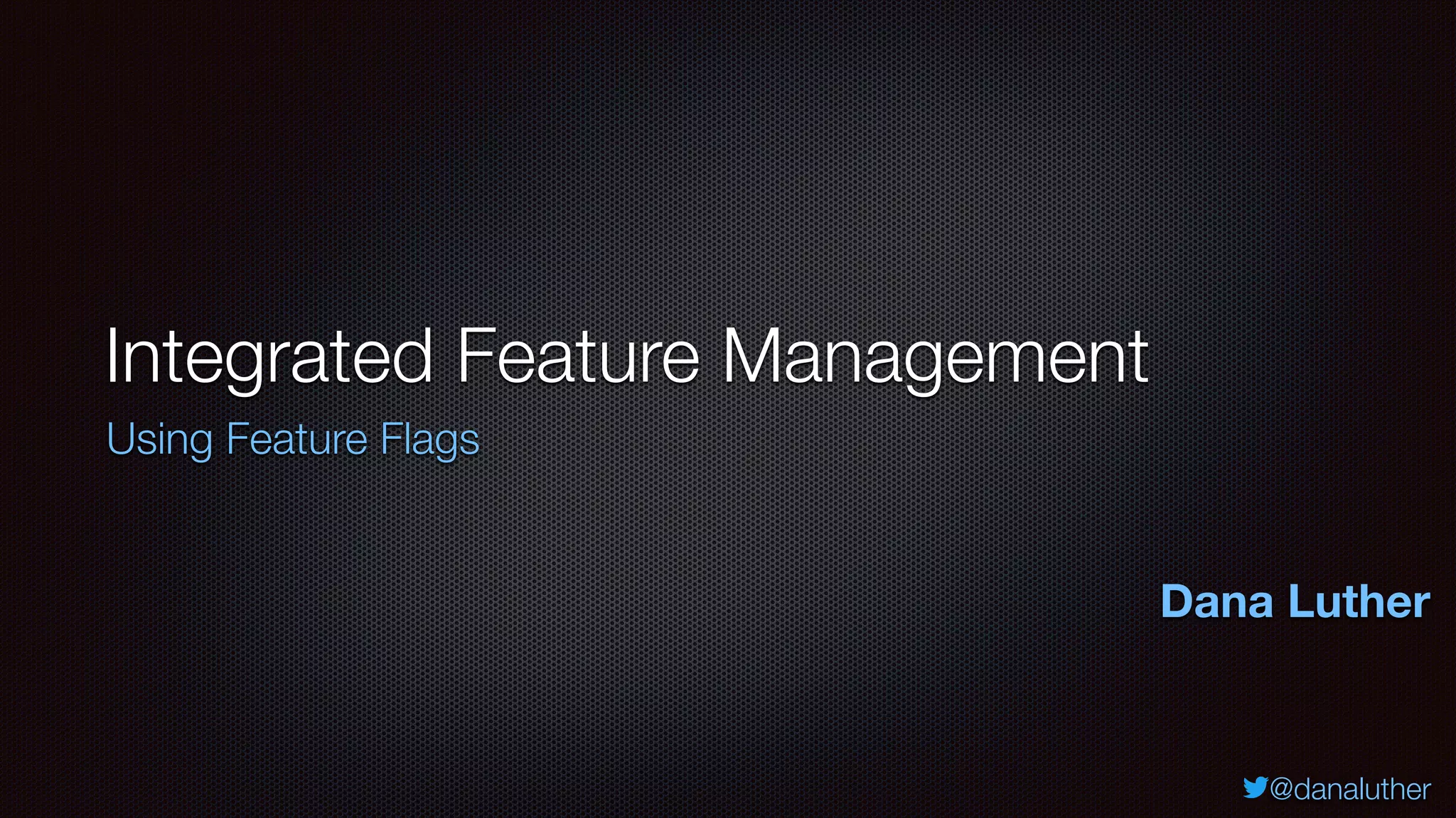 @danaluther
Integrated Feature Management
Using Feature Flags
Dana Luther
 