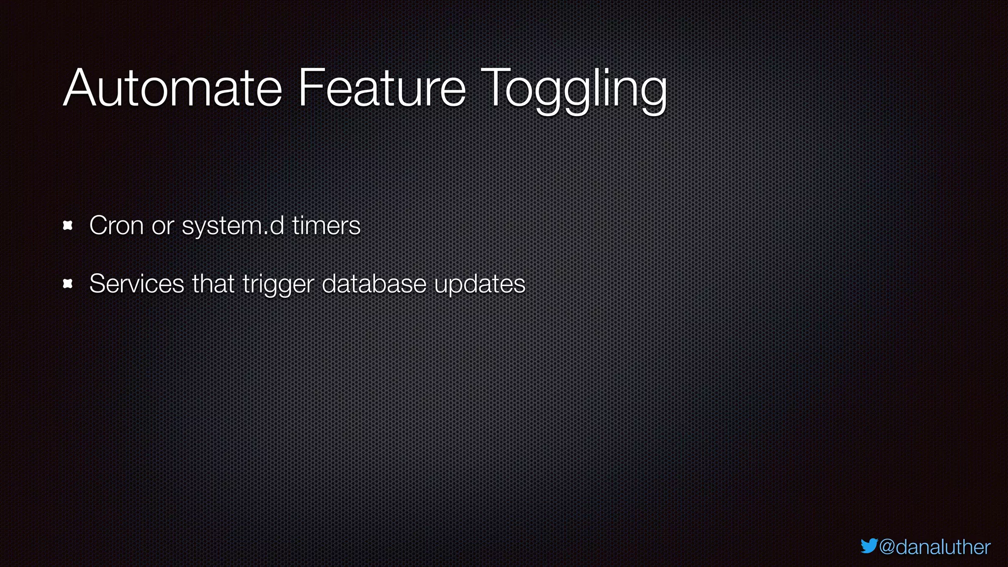 @danaluther
Automate Feature Toggling
Cron or system.d timers
Services that trigger database updates
 