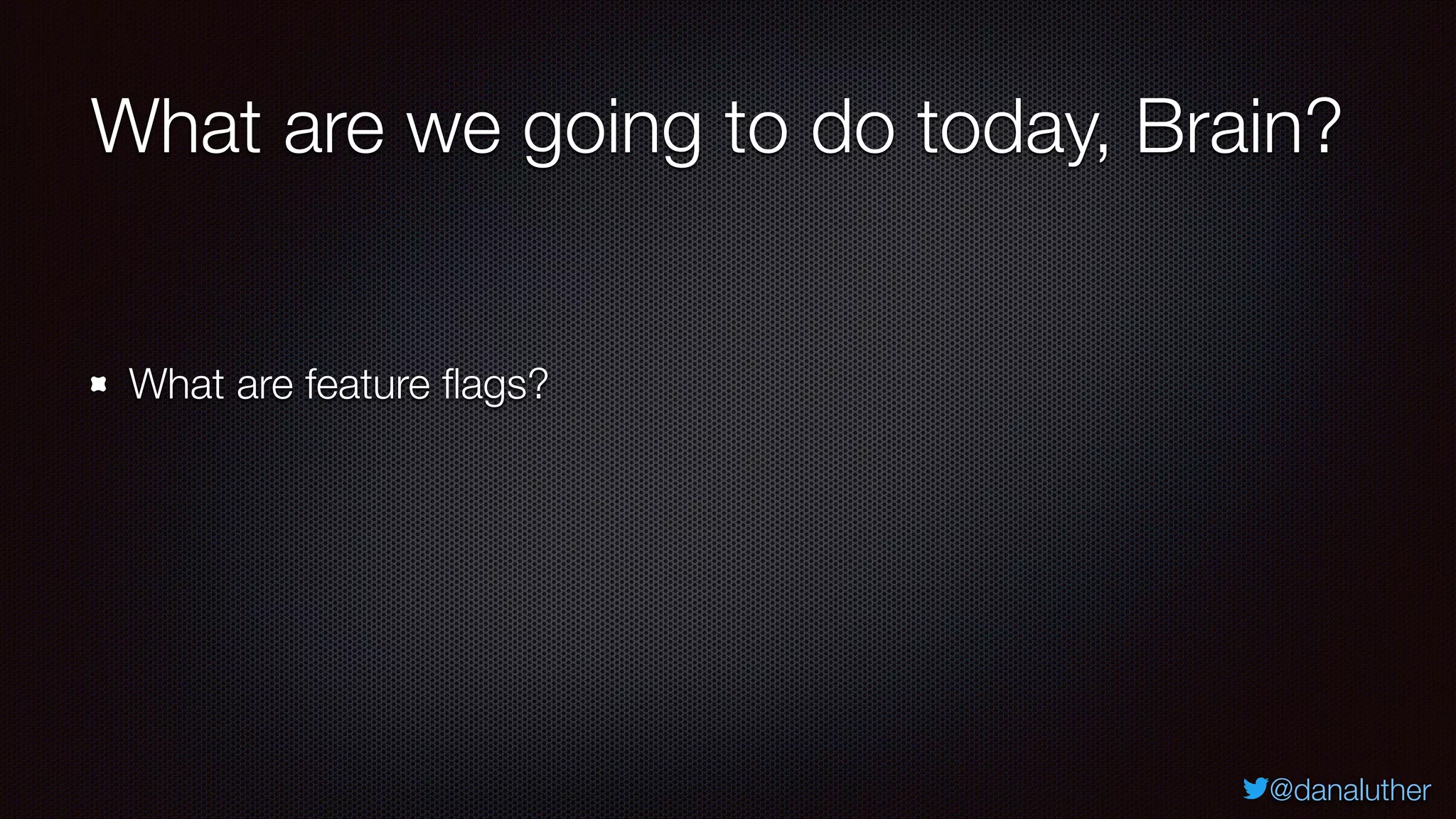 @danaluther
What are we going to do today, Brain?
What are feature flags?
 