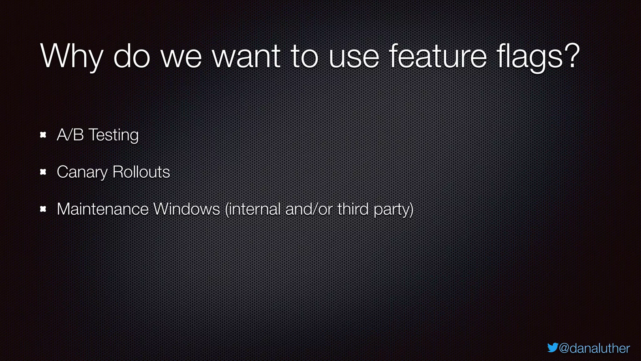 @danaluther
Why do we want to use feature flags?
A/B Testing
Canary Rollouts
Maintenance Windows (internal and/or third party)
 