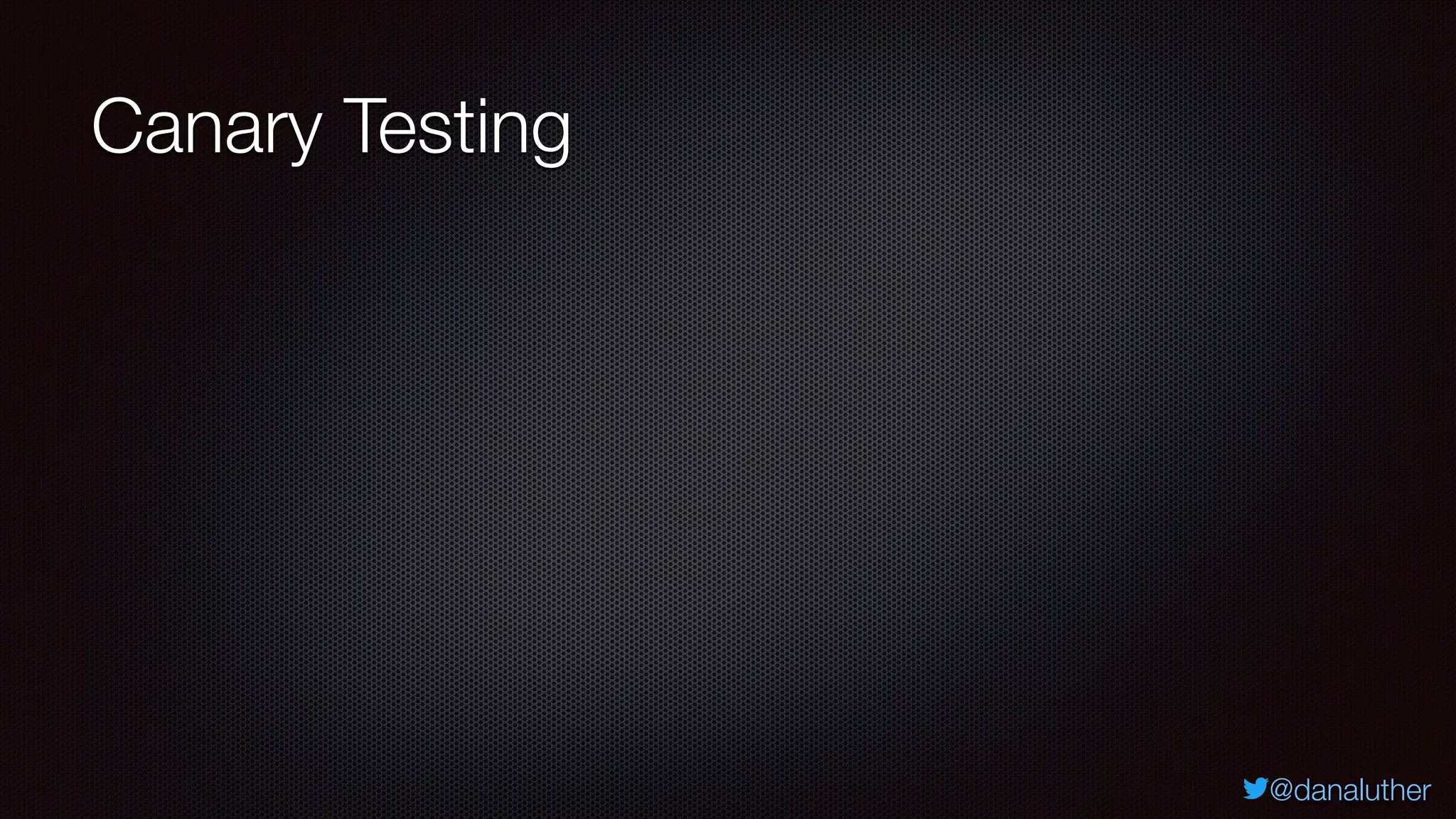 @danaluther
Canary Testing
 