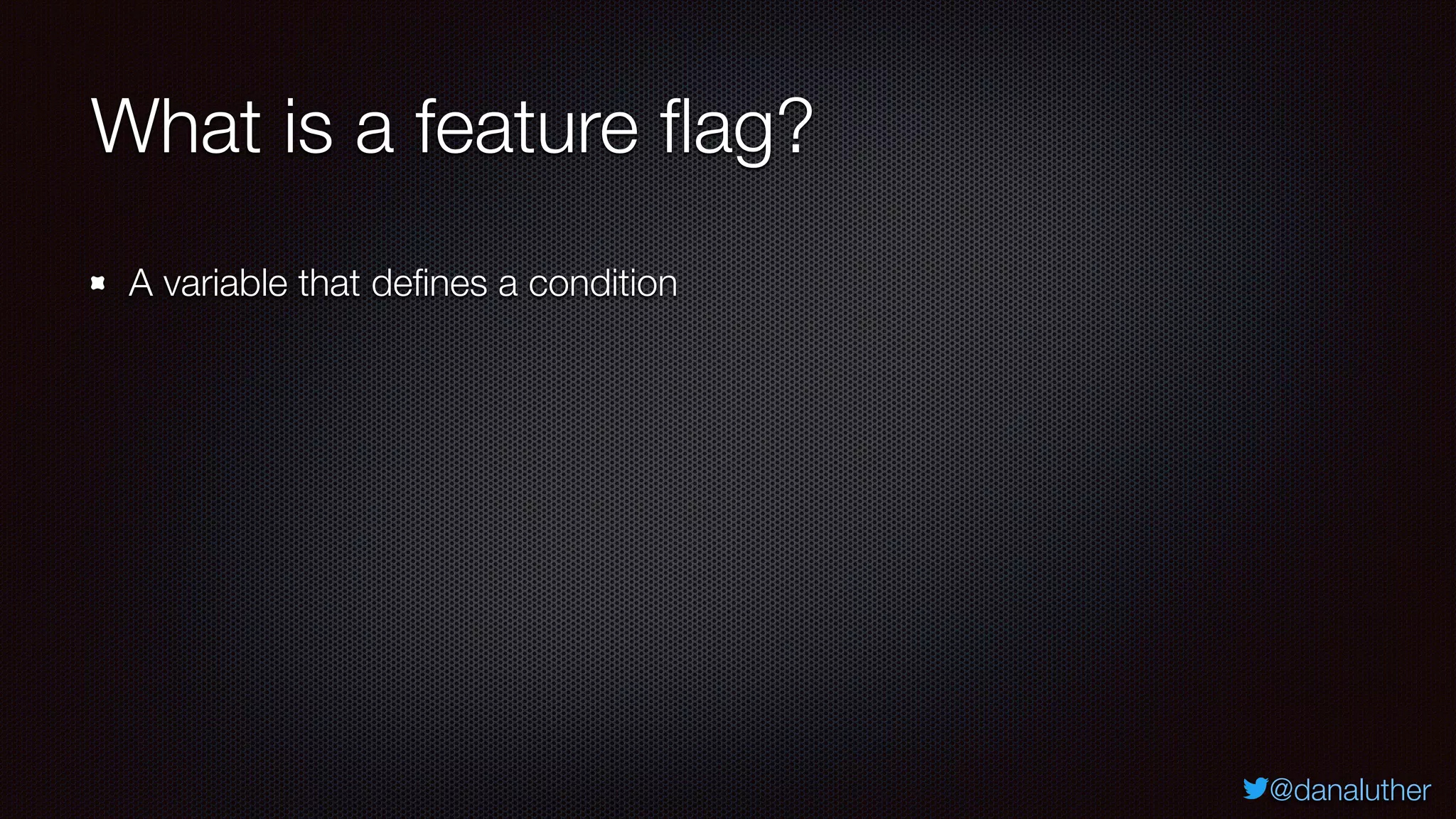 @danaluther
What is a feature flag?
A variable that defines a condition
 