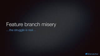 @danaluther
Feature branch misery
…the struggle is real…
 